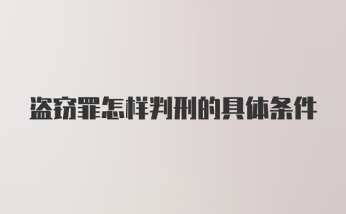 盗窃罪怎样判刑的具体条件