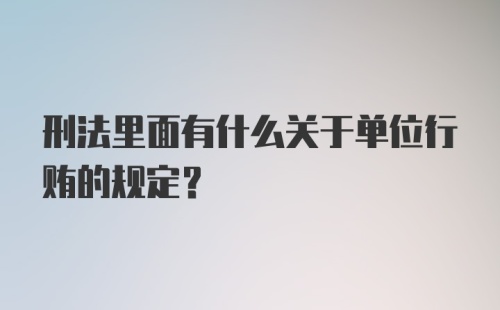 刑法里面有什么关于单位行贿的规定?