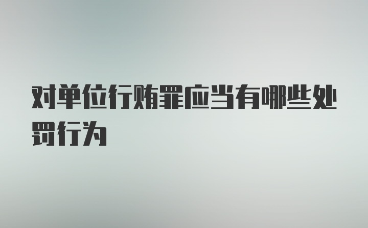 对单位行贿罪应当有哪些处罚行为