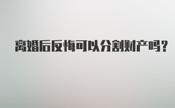 离婚后反悔可以分割财产吗?