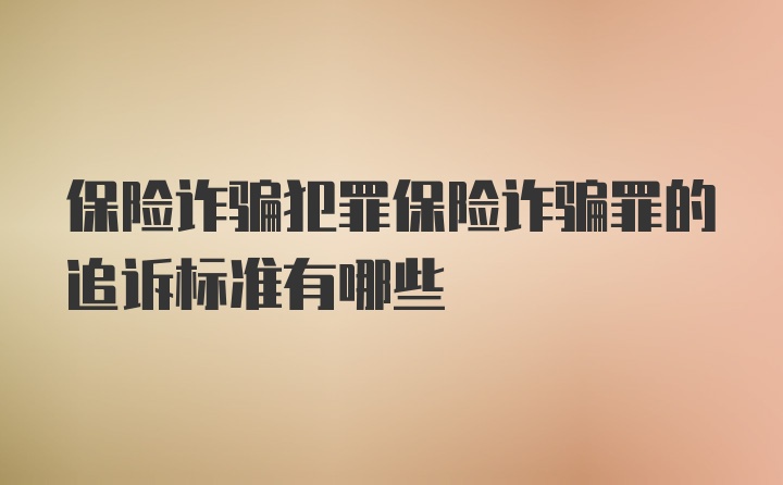 保险诈骗犯罪保险诈骗罪的追诉标准有哪些