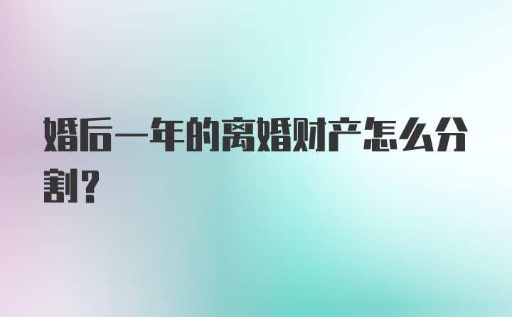 婚后一年的离婚财产怎么分割？