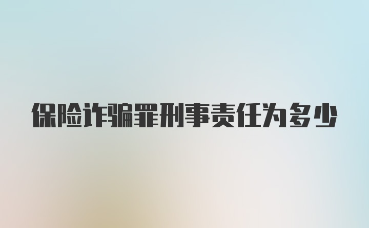 保险诈骗罪刑事责任为多少