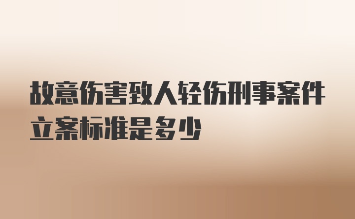 故意伤害致人轻伤刑事案件立案标准是多少