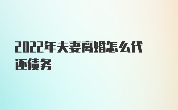 2022年夫妻离婚怎么代还债务