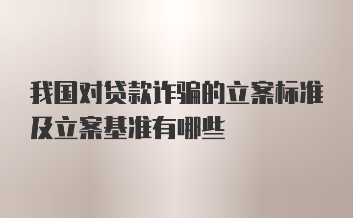 我国对贷款诈骗的立案标准及立案基准有哪些