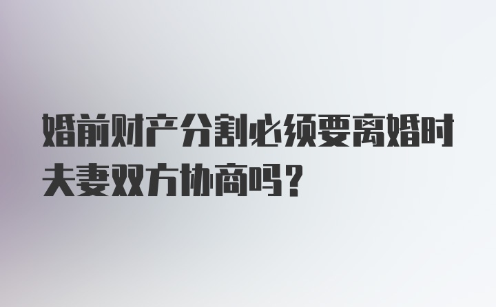 婚前财产分割必须要离婚时夫妻双方协商吗？