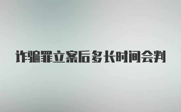 诈骗罪立案后多长时间会判