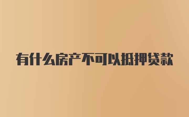 有什么房产不可以抵押贷款