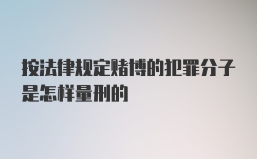 按法律规定赌博的犯罪分子是怎样量刑的