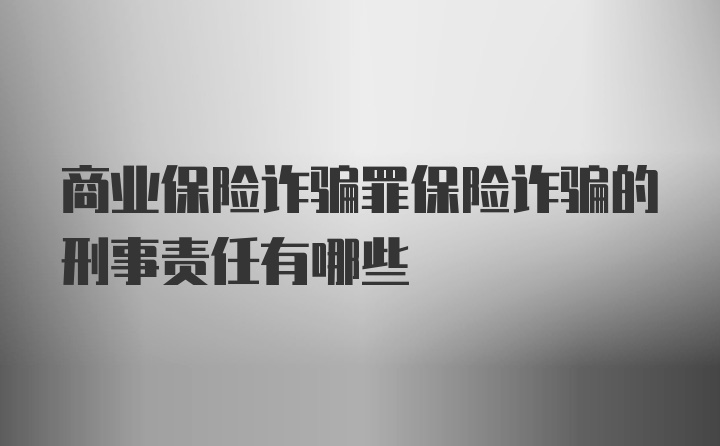 商业保险诈骗罪保险诈骗的刑事责任有哪些