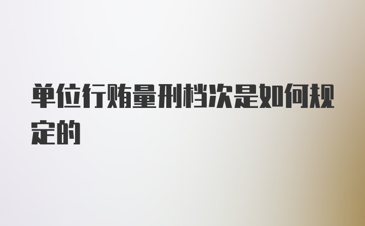 单位行贿量刑档次是如何规定的