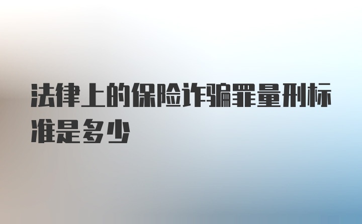 法律上的保险诈骗罪量刑标准是多少