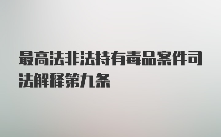 最高法非法持有毒品案件司法解释第九条