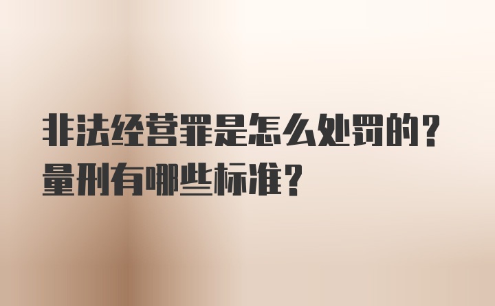 非法经营罪是怎么处罚的？量刑有哪些标准？