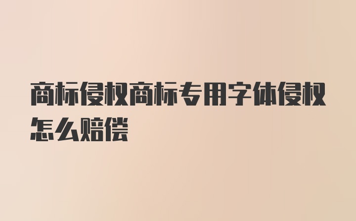 商标侵权商标专用字体侵权怎么赔偿