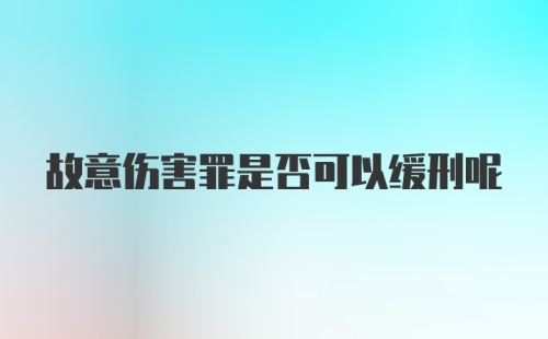 故意伤害罪是否可以缓刑呢