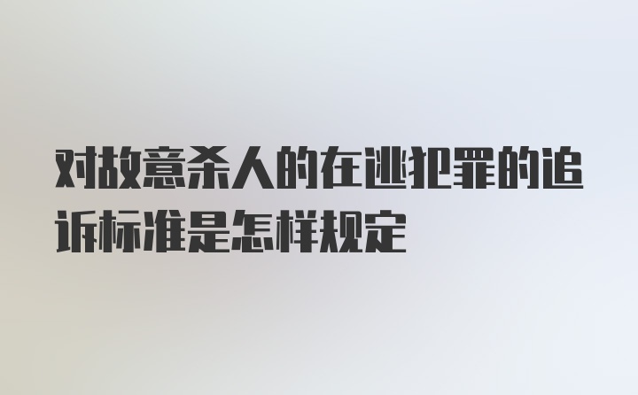 对故意杀人的在逃犯罪的追诉标准是怎样规定