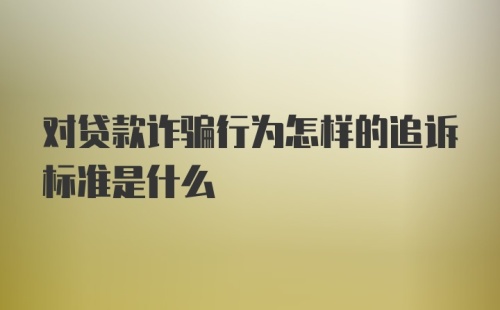 对贷款诈骗行为怎样的追诉标准是什么