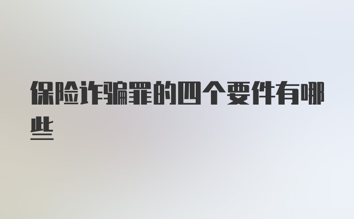 保险诈骗罪的四个要件有哪些