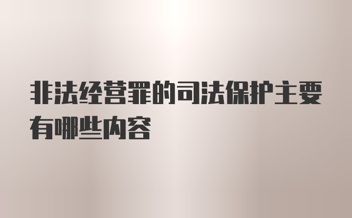 非法经营罪的司法保护主要有哪些内容