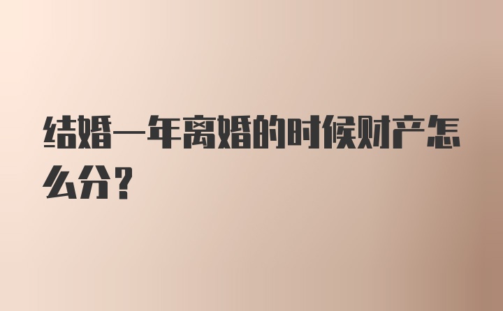 结婚一年离婚的时候财产怎么分？