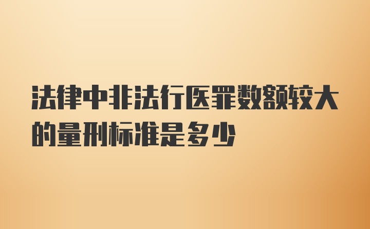 法律中非法行医罪数额较大的量刑标准是多少