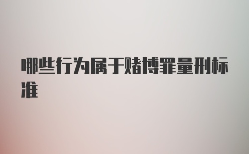 哪些行为属于赌博罪量刑标准