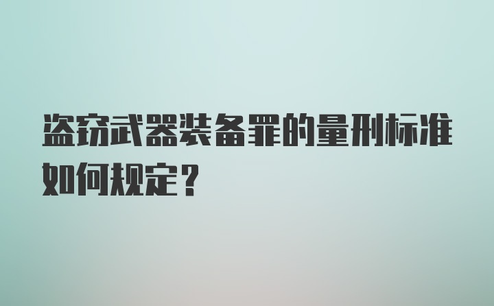 盗窃武器装备罪的量刑标准如何规定？