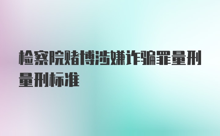 检察院赌博涉嫌诈骗罪量刑量刑标准