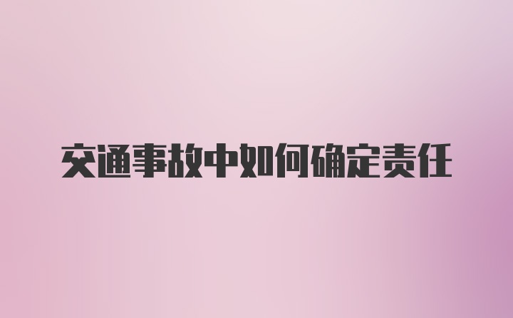 交通事故中如何确定责任