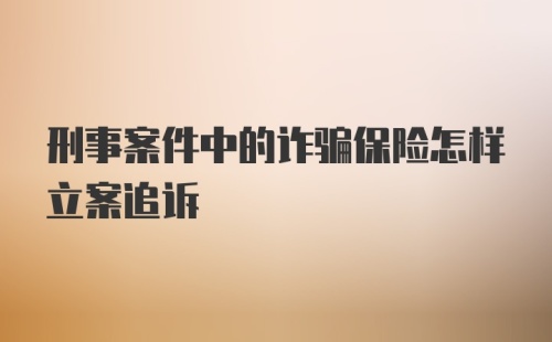 刑事案件中的诈骗保险怎样立案追诉