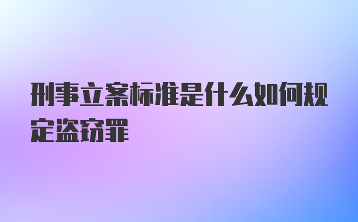 刑事立案标准是什么如何规定盗窃罪