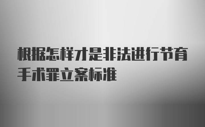 根据怎样才是非法进行节育手术罪立案标准