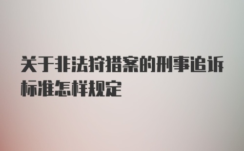 关于非法狩猎案的刑事追诉标准怎样规定