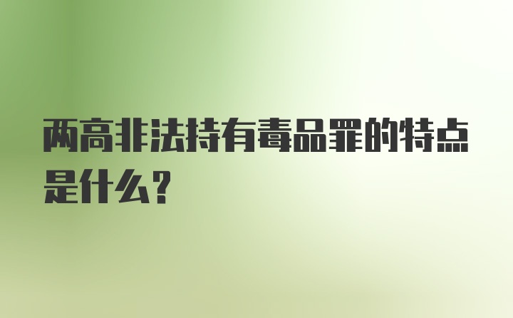 两高非法持有毒品罪的特点是什么?