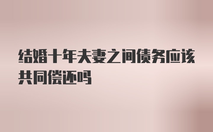 结婚十年夫妻之间债务应该共同偿还吗