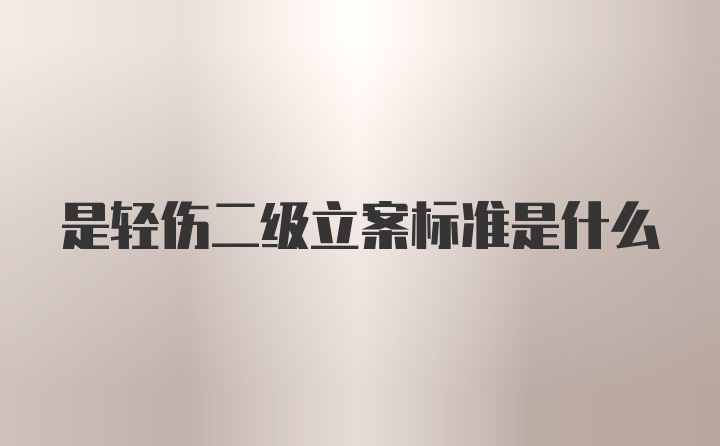 是轻伤二级立案标准是什么