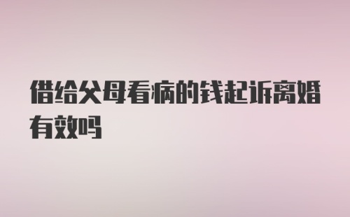 借给父母看病的钱起诉离婚有效吗