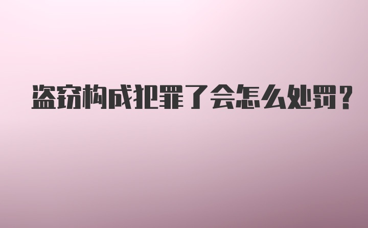 盗窃构成犯罪了会怎么处罚？