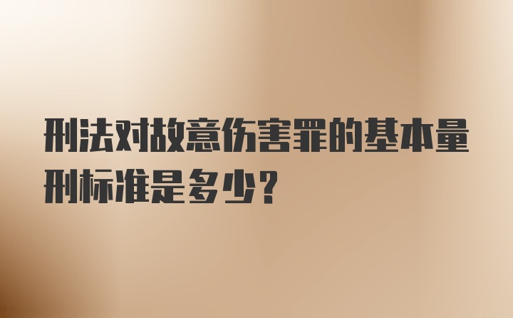 刑法对故意伤害罪的基本量刑标准是多少?