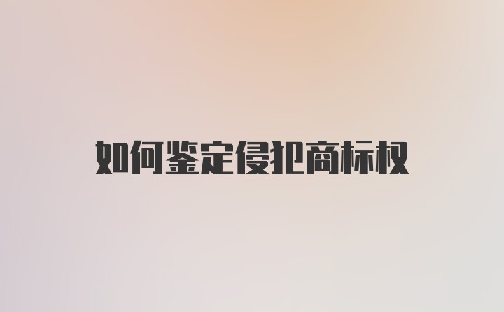 如何鉴定侵犯商标权