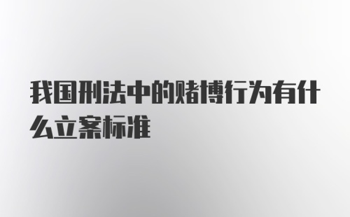 我国刑法中的赌博行为有什么立案标准