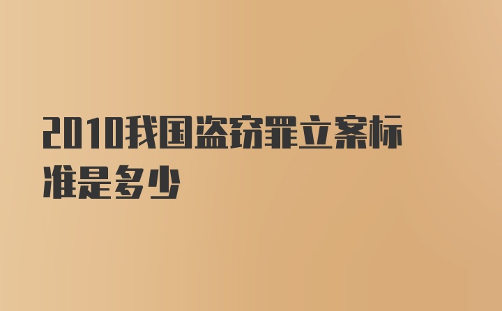 2010我国盗窃罪立案标准是多少