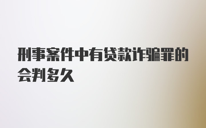 刑事案件中有贷款诈骗罪的会判多久