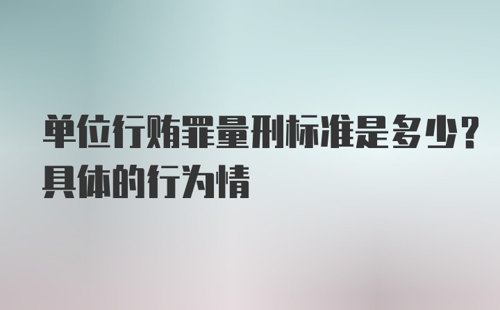 单位行贿罪量刑标准是多少？具体的行为情