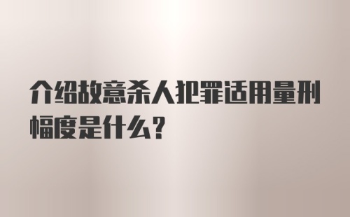 介绍故意杀人犯罪适用量刑幅度是什么？