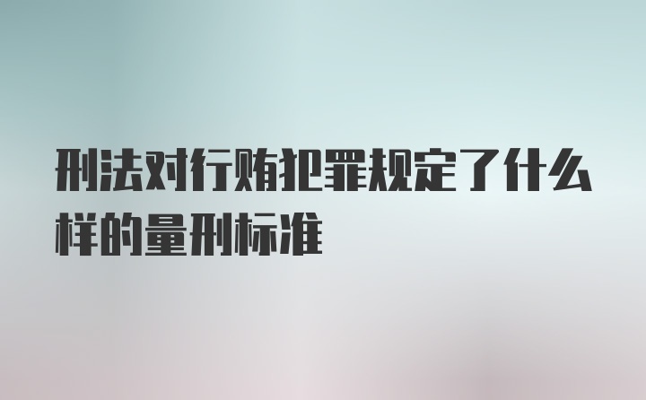 刑法对行贿犯罪规定了什么样的量刑标准