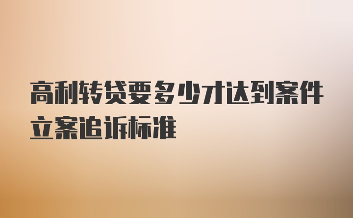 高利转贷要多少才达到案件立案追诉标准