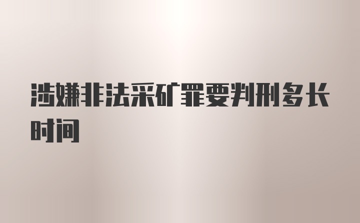 涉嫌非法采矿罪要判刑多长时间